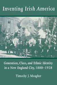 Cover image for Inventing Irish America: Generation, Class, and Ethnic Identity in a New England City, 1880-1928