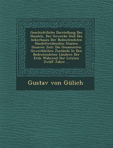 Cover image for Geschichtliche Darstellung Des Handels, Der Gewerbe Und Des Ackerbaues Der Bedeutendsten Handeltreibenden Staaten Unserer Zeit: Die Gesammten Gewerblichen Zustande in Den Bedeutendsten Landern Der Erde Wahrend Der Letzten Zwolf Jahre ...