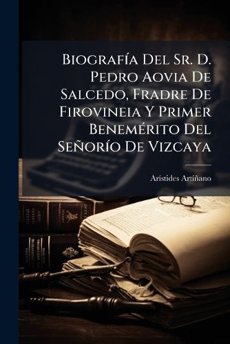 Cover image for Biograf a del Sr. D. Pedro Aovia de Salcedo, Fradre de Firovineia y Primer Benem Rito del Se or O de Vizcaya