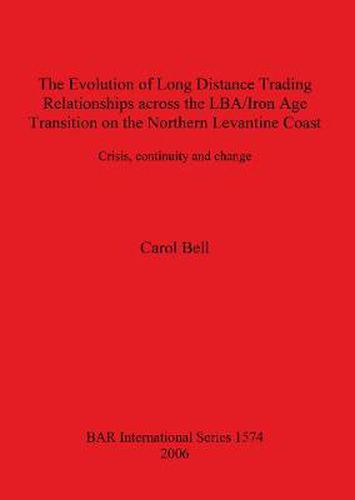 Cover image for The Evolution of Long Distance Trading Relationships across the LBA/Iron Age Transition on the Northern Levantine Coast: Crisis Continuity and Change: A study based on imported ceramics, bronze and its constituent metals