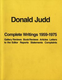 Cover image for Donald Judd: Complete Writings 1959-1975: Gallery Reviews * Book Reviews * Articles * Letters to the Editor * Reports * Statements * Complaints
