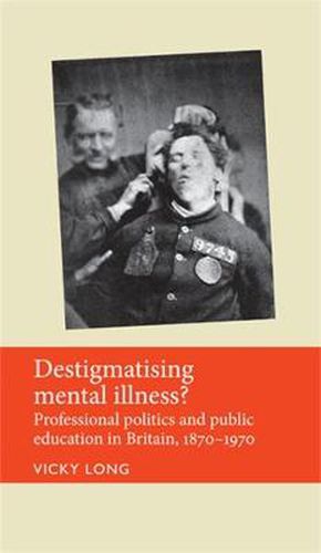 Cover image for Destigmatising Mental Illness?: Professional Politics and Public Education in Britain, 1870-1970