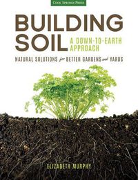 Cover image for Building Soil: A Down-to-Earth Approach: Natural Solutions for Better Gardens & Yards