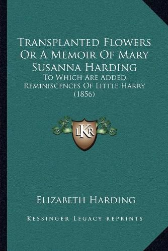 Cover image for Transplanted Flowers or a Memoir of Mary Susanna Harding: To Which Are Added, Reminiscences of Little Harry (1856)