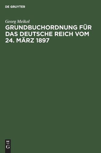 Grundbuchordnung Fur Das Deutsche Reich Vom 24. Marz 1897: Unter Besonderer Berucksichtigung Des Bayerischen Ausfuhrungsgesetzes Und Der Einschlagigen Vollzugsvorschriften