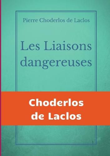 Cover image for Les Liaisons dangereuses: un roman epistolaire de 175 lettres, de Pierre Choderlos de Laclos, narrant le duo pervers de deux nobles manipulateurs, roues et libertins au siecle des Lumieres.