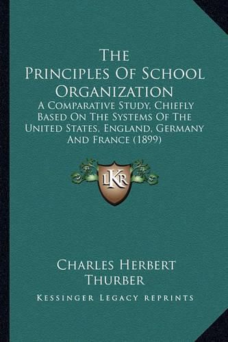 The Principles of School Organization: A Comparative Study, Chiefly Based on the Systems of the United States, England, Germany and France (1899)