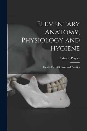 Cover image for Elementary Anatomy, Physiology and Hygiene [microform]: for the Use of Schools and Families