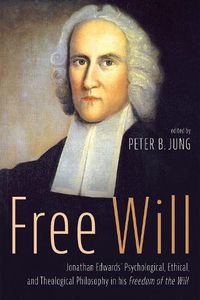 Cover image for Free Will: Jonathan Edwards' Psychological, Ethical, and Theological Philosophy in His Freedom of the Will