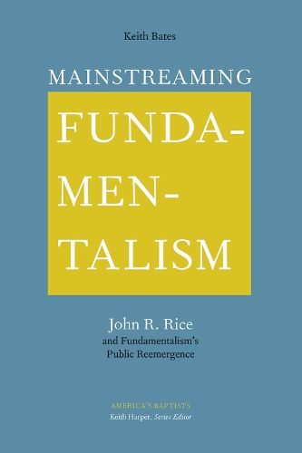 Mainstreaming Fundamentalism: John R. Rice and Fundamentalism's Public Reemergence