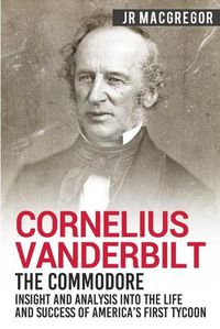 Cover image for Cornelius Vanderbilt - The Commodore: Insight and Analysis Into the Life and Success of America's First Tycoon