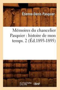 Cover image for Memoires Du Chancelier Pasquier: Histoire de Mon Temps. 2 (Ed.1893-1895)