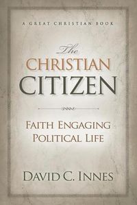 Cover image for The Christian Citizen: Faith Engaging Political Life