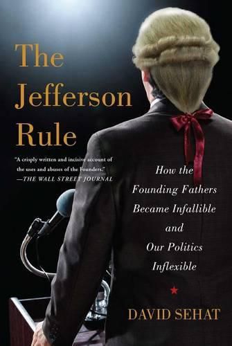 Cover image for The Jefferson Rule: How the Founding Fathers Became Infallible and Our Politics Inflexible