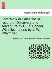 Cover image for Tent Work in Palestine. a Record of Discovery and Adventure by C. R. Conder. with Illustrations by J. W. Whymper.