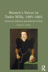 Cover image for Women's Voices in Tudor Wills, 1485-1603: Authority, Influence and Material Culture