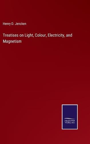 Cover image for Treatises on Light, Colour, Electricity, and Magnetism