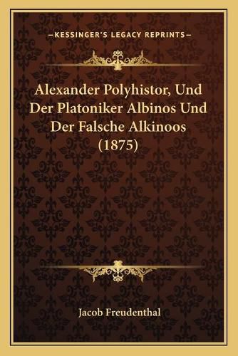 Cover image for Alexander Polyhistor, Und Der Platoniker Albinos Und Der Falsche Alkinoos (1875)