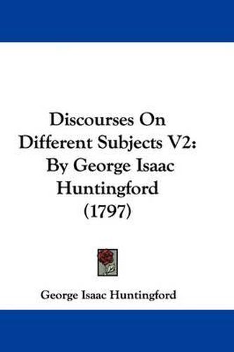 Discourses on Different Subjects V2: By George Isaac Huntingford (1797)