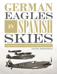 Cover image for German Eagles in Spanish Skies: The Messerschmitt Bf 109 in Service with the Legion Condor during the Spanish Civil War, 1936-39