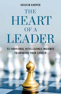 Cover image for The Heart of a Leader: Fifty-Two Emotional Intelligence Insights to Advance Your Career