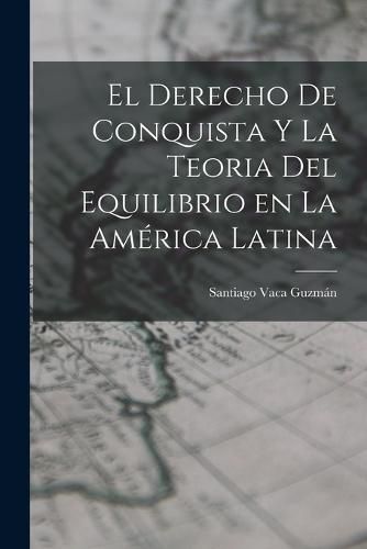 Cover image for El Derecho de Conquista y la Teoria del Equilibrio en la America Latina