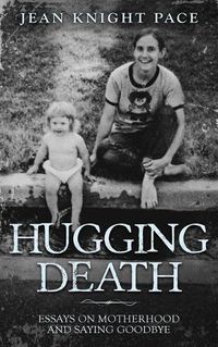 Cover image for Hugging Death: Essays on Motherhood and Saying Goodbye