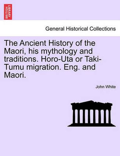 The Ancient History of the Maori, His Mythology and Traditions. Horo-Uta or Taki-Tumu Migration. Eng. and Maori. Vol. II