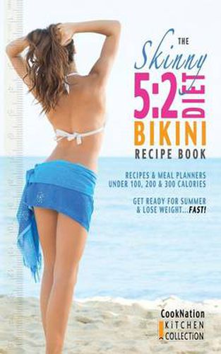 Cover image for The Skinny 5:2 Bikini Diet Recipe Book: Recipes & Meal Planners Under 100, 200 & 300 Calories. Get Ready for Summer & Lose Weight...Fast!