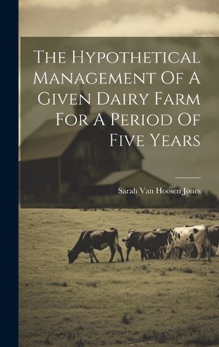 Cover image for The Hypothetical Management Of A Given Dairy Farm For A Period Of Five Years