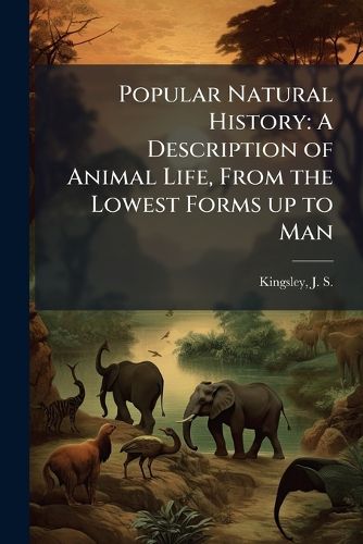 Cover image for Popular Natural History: A Description of Animal Life, from the Lowest Forms Up to Man