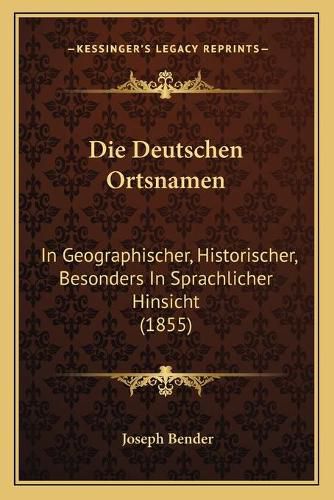 Cover image for Die Deutschen Ortsnamen: In Geographischer, Historischer, Besonders in Sprachlicher Hinsicht (1855)