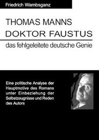 Cover image for Thomas Mann Doktor Faustus das fehlgeleitete deutsche Genie: Eine politische Analyse der Hauptmotive des Romans unter Einbeziehung der Selbstzeugnisse und Reden das Autors