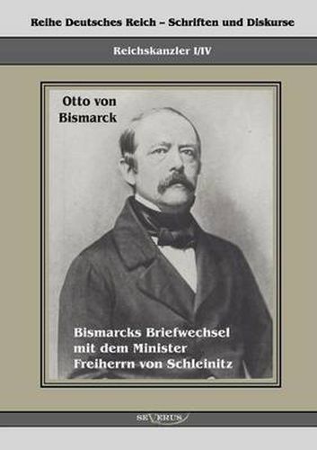 Reichskanzler Otto von Bismarck. Bismarcks Briefwechsel mit dem Minister Freiherrn von Schleinitz 1858-1861: Reihe Deutsches Reich, Bd. I/IV. Aus Fraktur ubertragen