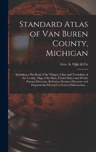 Cover image for Standard Atlas of Van Buren County, Michigan: Including a Plat Book of the Villages, Cities and Townships of the County, Map of the State, United States and World, Patrons Directory, Reference Business Directory and Departments Devoted to General...