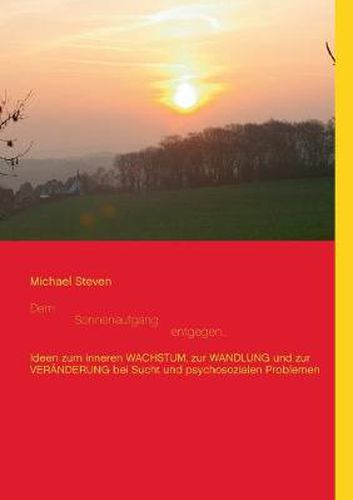 Cover image for Dem Sonnenaufgang entgegen...: Ideen zum inneren WACHSTUM, zur WANDLUNG und zur VERAENDERUNG bei Sucht und psychosozialen Problemen