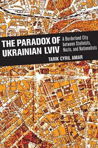 Cover image for The Paradox of Ukrainian Lviv: A Borderland City between Stalinists, Nazis, and Nationalists