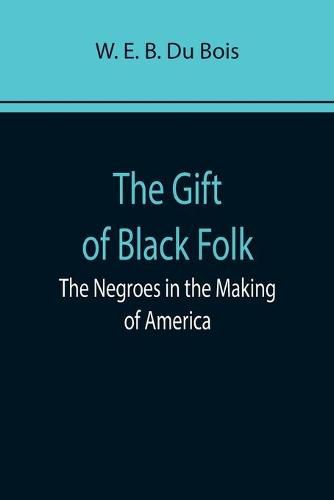 The Gift of Black Folk: The Negroes in the Making of America