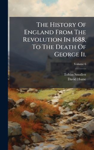 Cover image for The History Of England From The Revolution In 1688, To The Death Of George Ii.