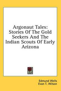 Cover image for Argonaut Tales: Stories of the Gold Seekers and the Indian Scouts of Early Arizona