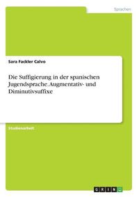 Cover image for Die Suffigierung in der spanischen Jugendsprache. Augmentativ- und Diminutivsuffixe