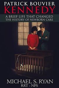 Cover image for Patrick Bouvier Kennedy: A Brief Life That Changed the History of Newborn Care