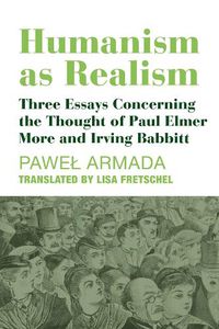 Cover image for Humanism as Realism - Three Essays Concerning the Thought of Paul Elmer More and Irving Babbitt