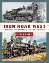 Cover image for Iron Road West: An Illustrated History of British Columbia's Railways