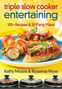 Cover image for Triple Slow Cooker Entertaining: 100 Plus Recipes and 30 Party Plans