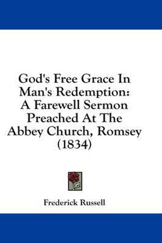 Cover image for God's Free Grace in Man's Redemption: A Farewell Sermon Preached at the Abbey Church, Romsey (1834)