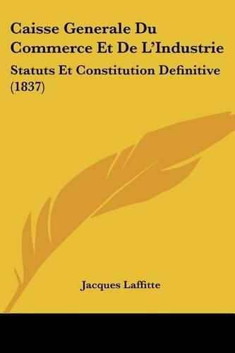 Caisse Generale Du Commerce Et de L'Industrie: Statuts Et Constitution Definitive (1837)