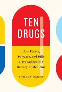 Cover image for Ten Drugs: How Plants, Powders, and Pills Have Shaped the History of Medicine
