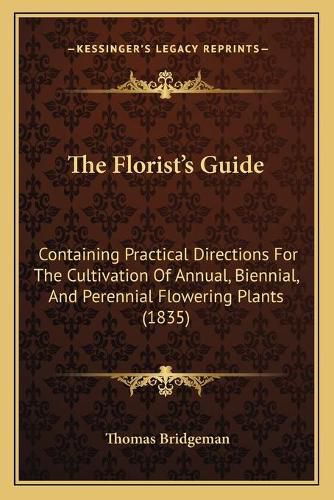 The Florist's Guide: Containing Practical Directions for the Cultivation of Annual, Biennial, and Perennial Flowering Plants (1835)