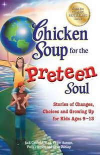 Cover image for Chicken Soup for the Preteen Soul: Stories of Changes, Choices and Growing Up for Kids Ages 9-13